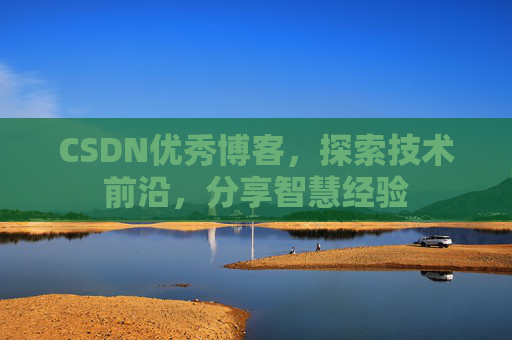 CSDN优秀博客,探索技术前沿,分享智慧经验
