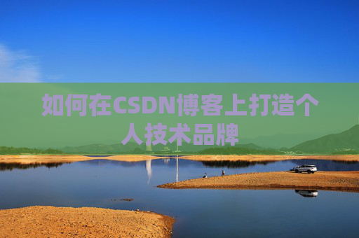 如何在CSDN博客上打造个人技术品牌
